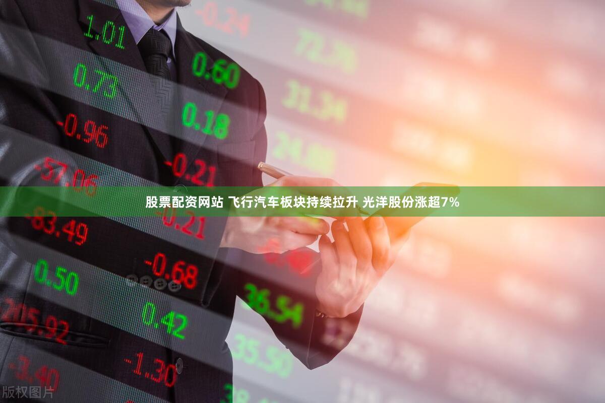 股票配资网站 飞行汽车板块持续拉升 光洋股份涨超7%