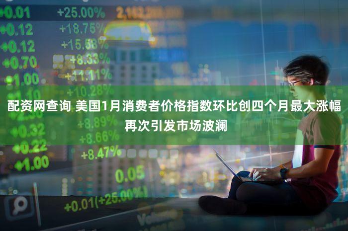 配资网查询 美国1月消费者价格指数环比创四个月最大涨幅 再次引发市场波澜