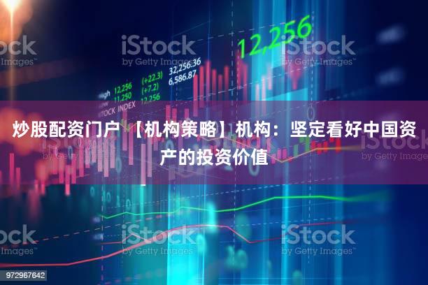 炒股配资门户 【机构策略】机构：坚定看好中国资产的投资价值