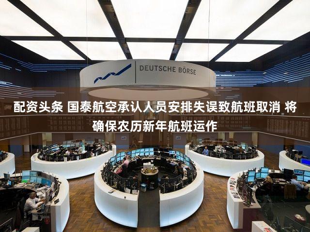 配资头条 国泰航空承认人员安排失误致航班取消 将确保农历新年航班运作