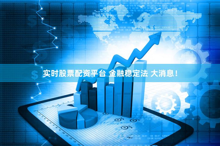 实时股票配资平台 金融稳定法 大消息！