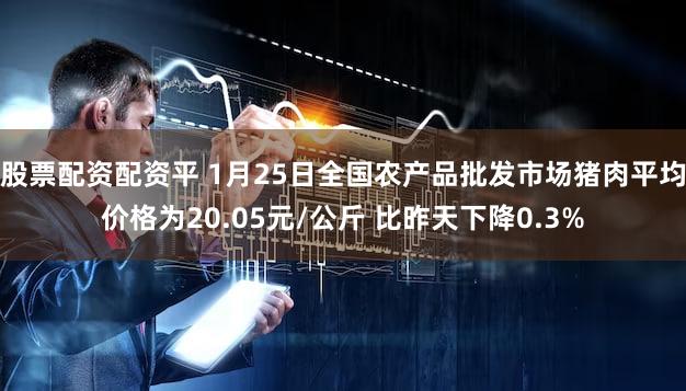 股票配资配资平 1月25日全国农产品批发市场猪肉平均价格为20.05元/公斤 比昨天下降0.3%
