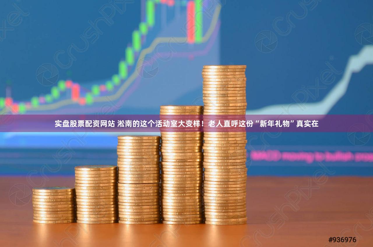 实盘股票配资网站 淞南的这个活动室大变样！老人直呼这份“新年礼物”真实在