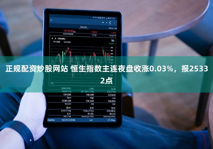 正规配资炒股网站 恒生指数主连夜盘收涨0.03%，报25332点