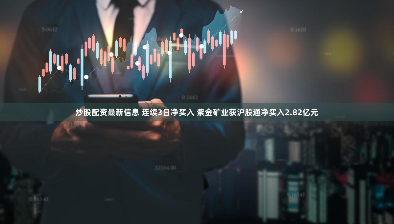 炒股配资最新信息 连续3日净买入 紫金矿业获沪股通净买入2.82亿元