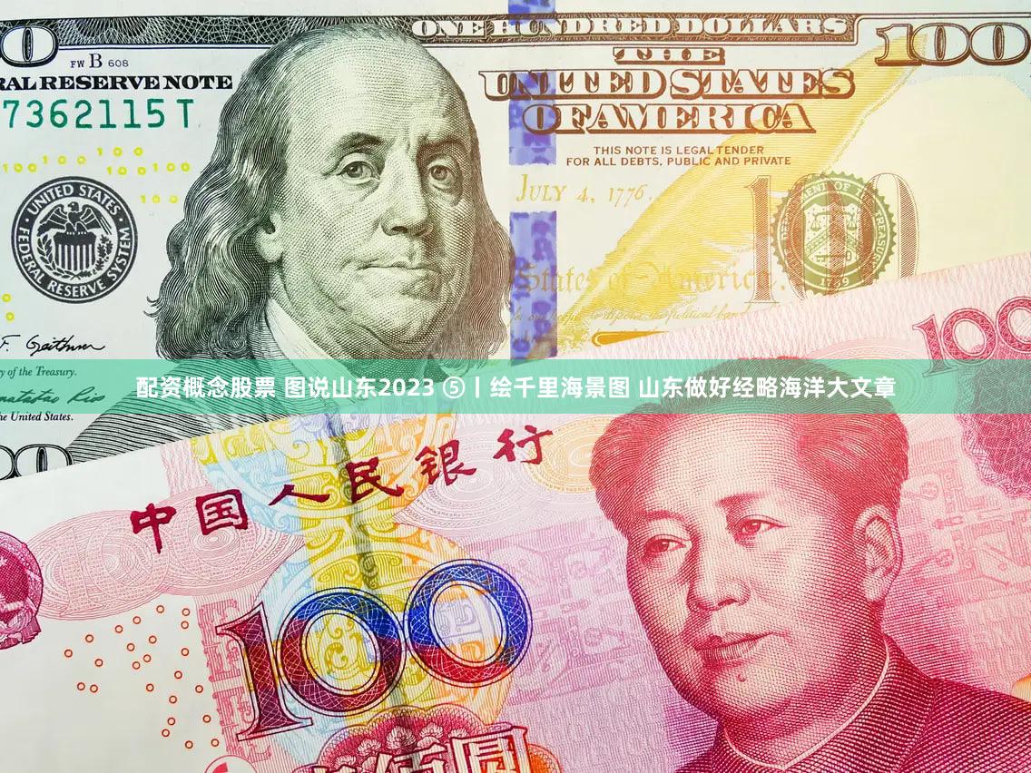 配资概念股票 图说山东2023 ⑤丨绘千里海景图 山东做好经略海洋大文章