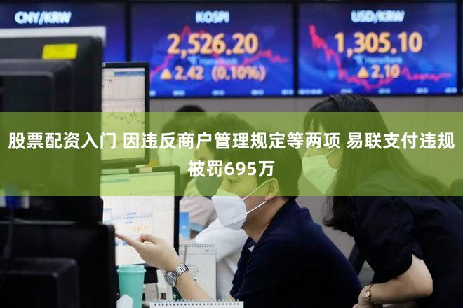 股票配资入门 因违反商户管理规定等两项 易联支付违规被罚695万