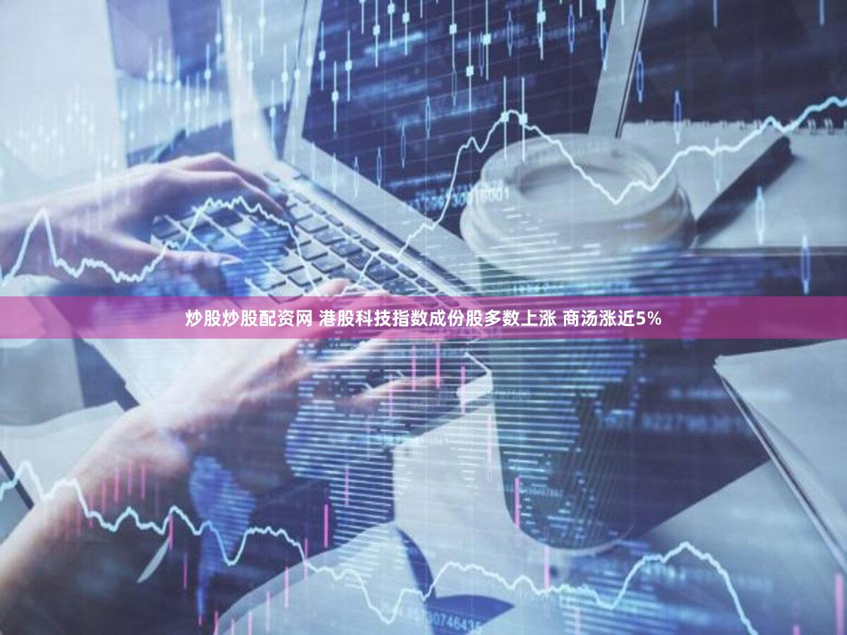 炒股炒股配资网 港股科技指数成份股多数上涨 商汤涨近5%