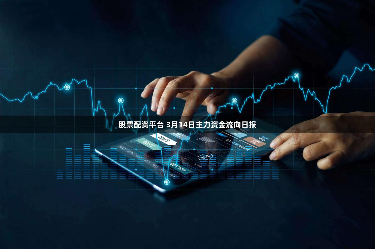 股票配资平台 3月14日主力资金流向日报