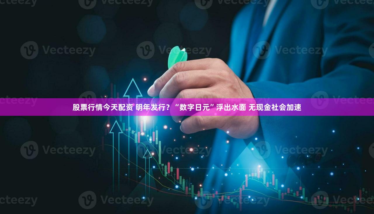 股票行情今天配资 明年发行？“数字日元”浮出水面 无现金社会加速