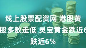 线上股票配资网 港股黄金股多数走低 灵宝黄金跌近6%