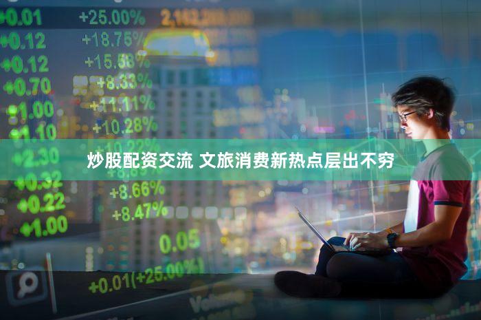 炒股配资交流 文旅消费新热点层出不穷