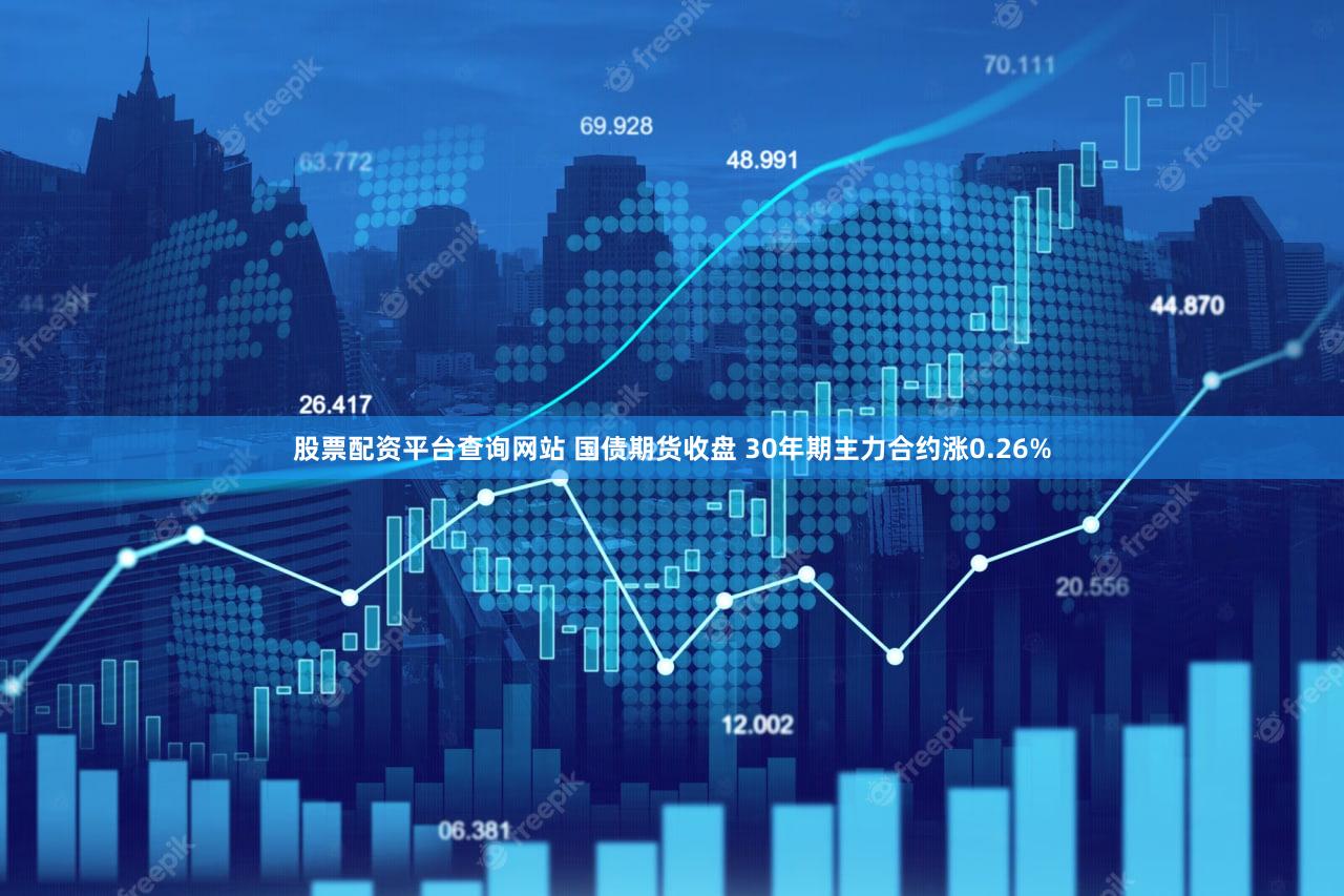 股票配资平台查询网站 国债期货收盘 30年期主力合约涨0.26%