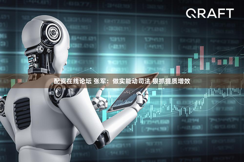 配资在线论坛 张军：做实能动司法 狠抓提质增效