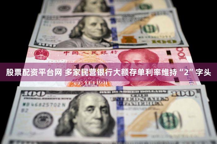 股票配资平台网 多家民营银行大额存单利率维持“2”字头