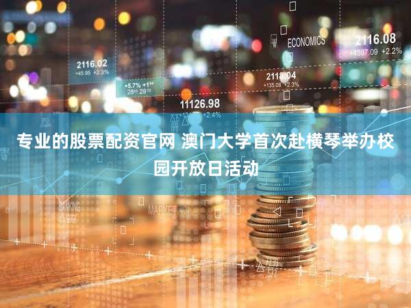 专业的股票配资官网 澳门大学首次赴横琴举办校园开放日活动