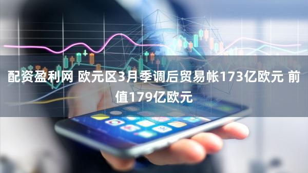 配资盈利网 欧元区3月季调后贸易帐173亿欧元 前值179亿欧元