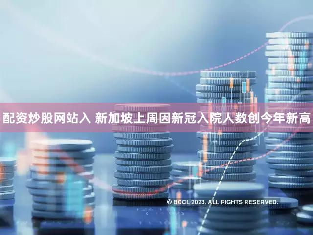 配资炒股网站入 新加坡上周因新冠入院人数创今年新高