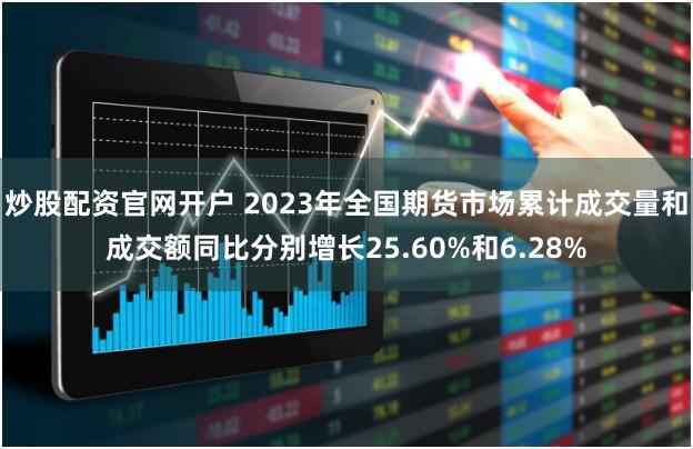 炒股配资官网开户 2023年全国期货市场累计成交量和成交额同比分别增长25.60%和6.28%