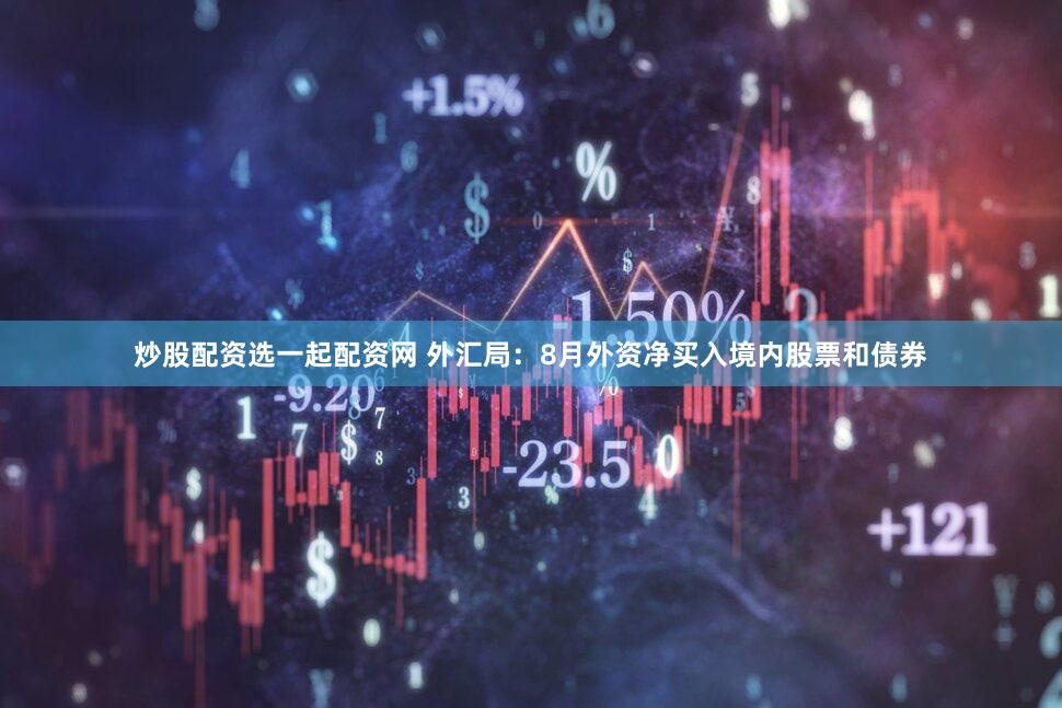 炒股配资选一起配资网 外汇局：8月外资净买入境内股票和债券