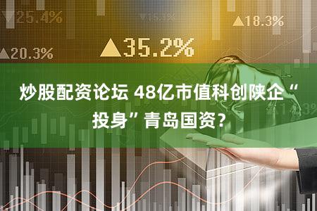 炒股配资论坛 48亿市值科创陕企“投身”青岛国资？