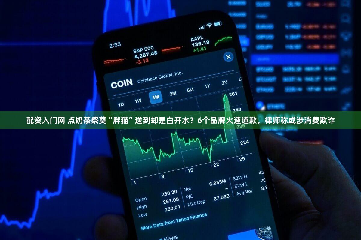配资入门网 点奶茶祭奠“胖猫”送到却是白开水？6个品牌火速道歉，律师称或涉消费欺诈
