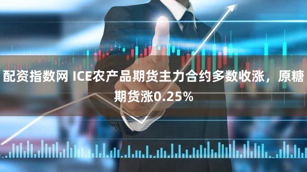 配资指数网 ICE农产品期货主力合约多数收涨，原糖期货涨0.25%