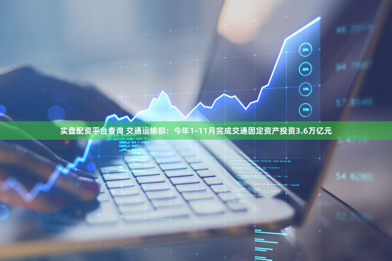 实盘配资平台查询 交通运输部：今年1-11月完成交通固定资产投资3.6万亿元