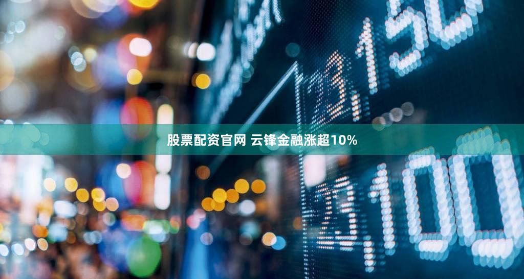 股票配资官网 云锋金融涨超10%