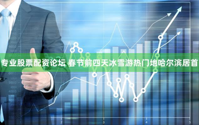 专业股票配资论坛 春节前四天冰雪游热门地哈尔滨居首