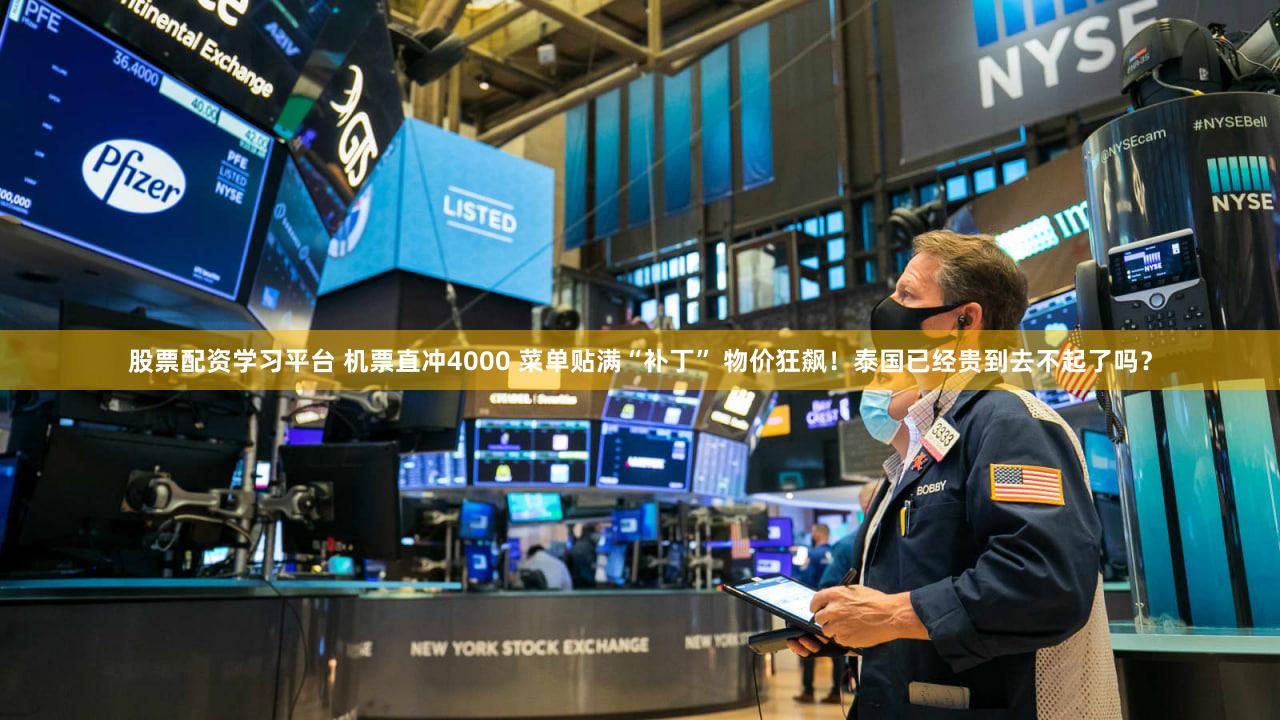 股票配资学习平台 机票直冲4000 菜单贴满“补丁” 物价狂飙！泰国已经贵到去不起了吗？
