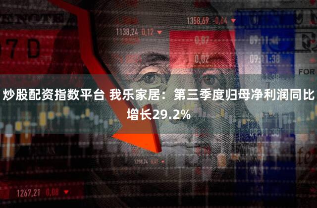 炒股配资指数平台 我乐家居：第三季度归母净利润同比增长29.2%