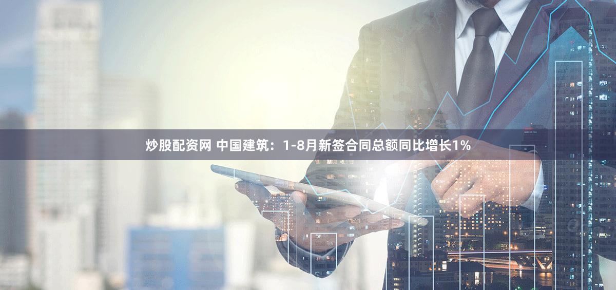 炒股配资网 中国建筑：1-8月新签合同总额同比增长1%