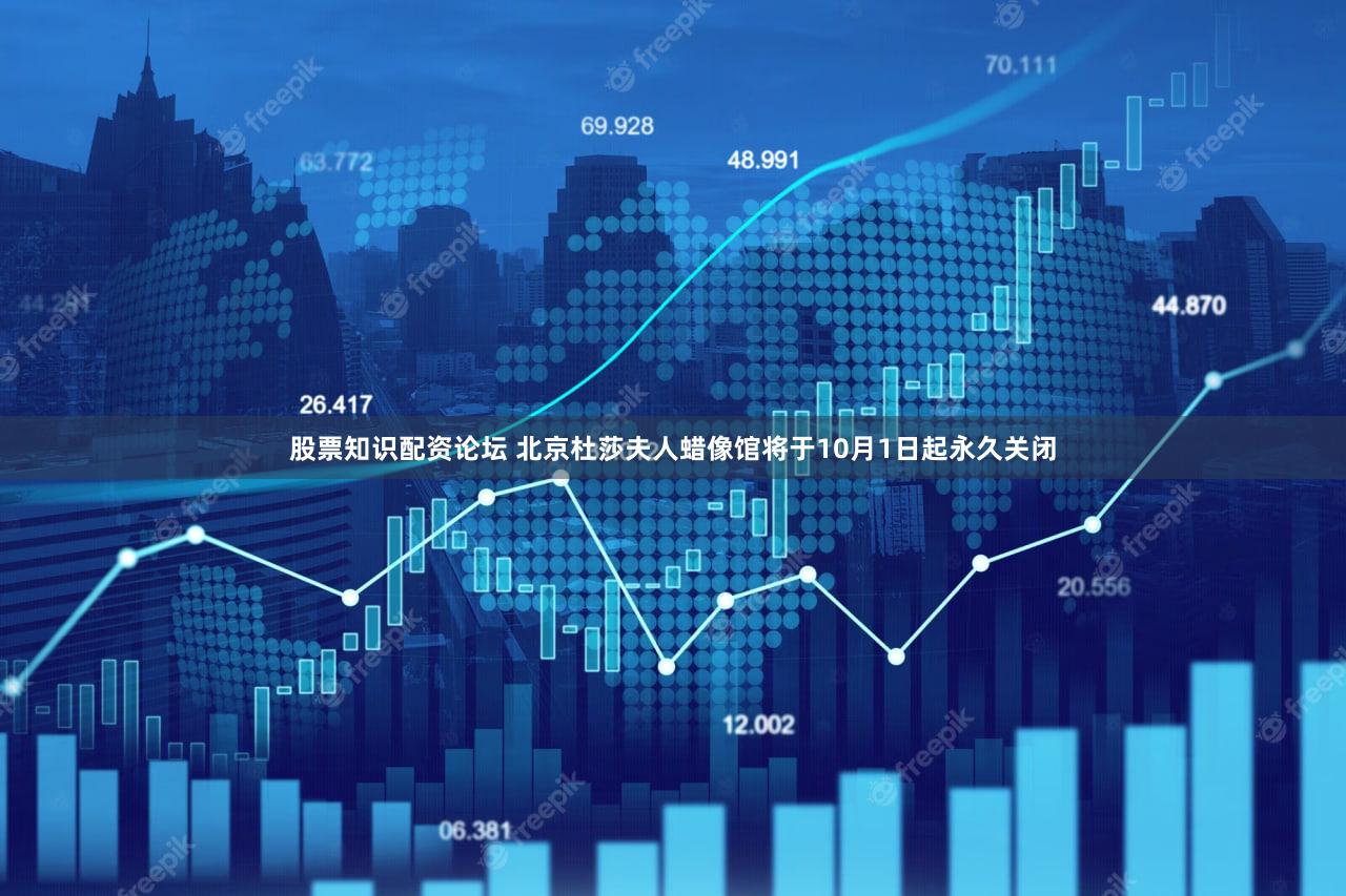 股票知识配资论坛 北京杜莎夫人蜡像馆将于10月1日起永久关闭
