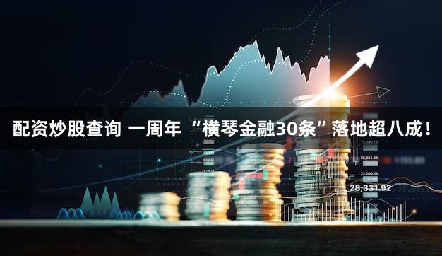 配资炒股查询 一周年 “横琴金融30条”落地超八成！
