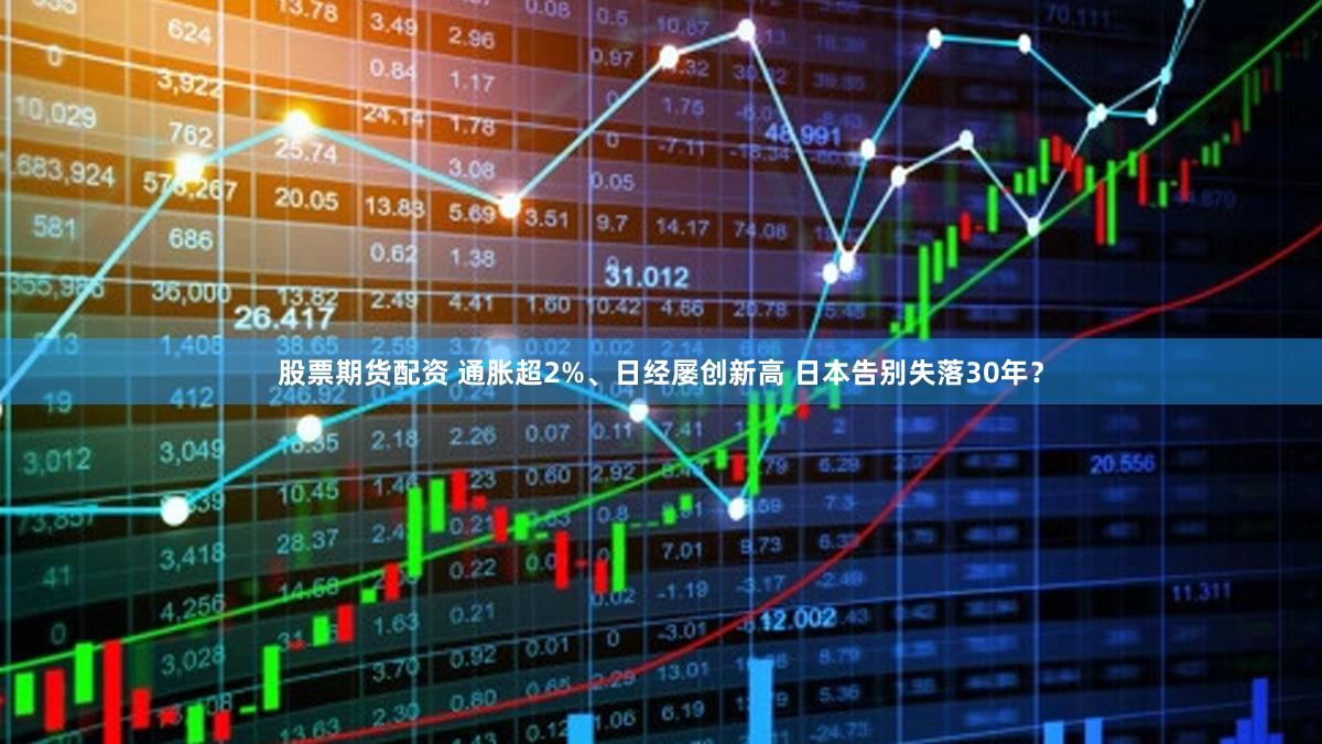 股票期货配资 通胀超2%、日经屡创新高 日本告别失落30年？