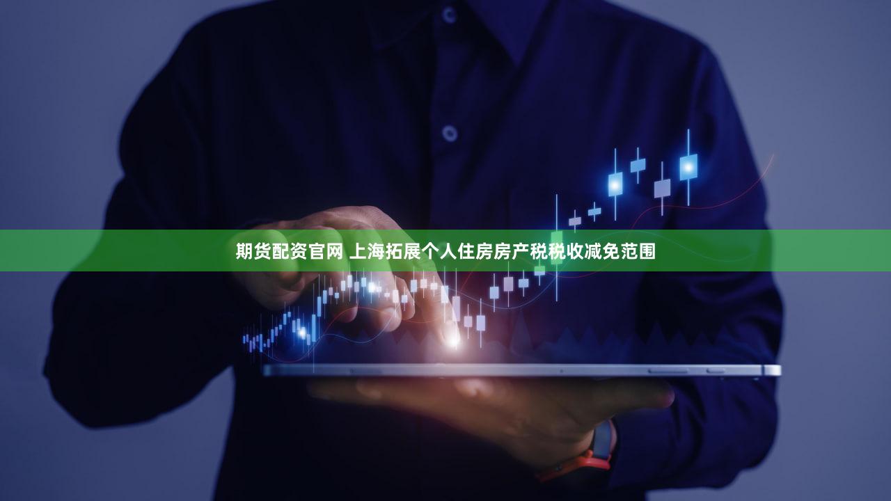 期货配资官网 上海拓展个人住房房产税税收减免范围