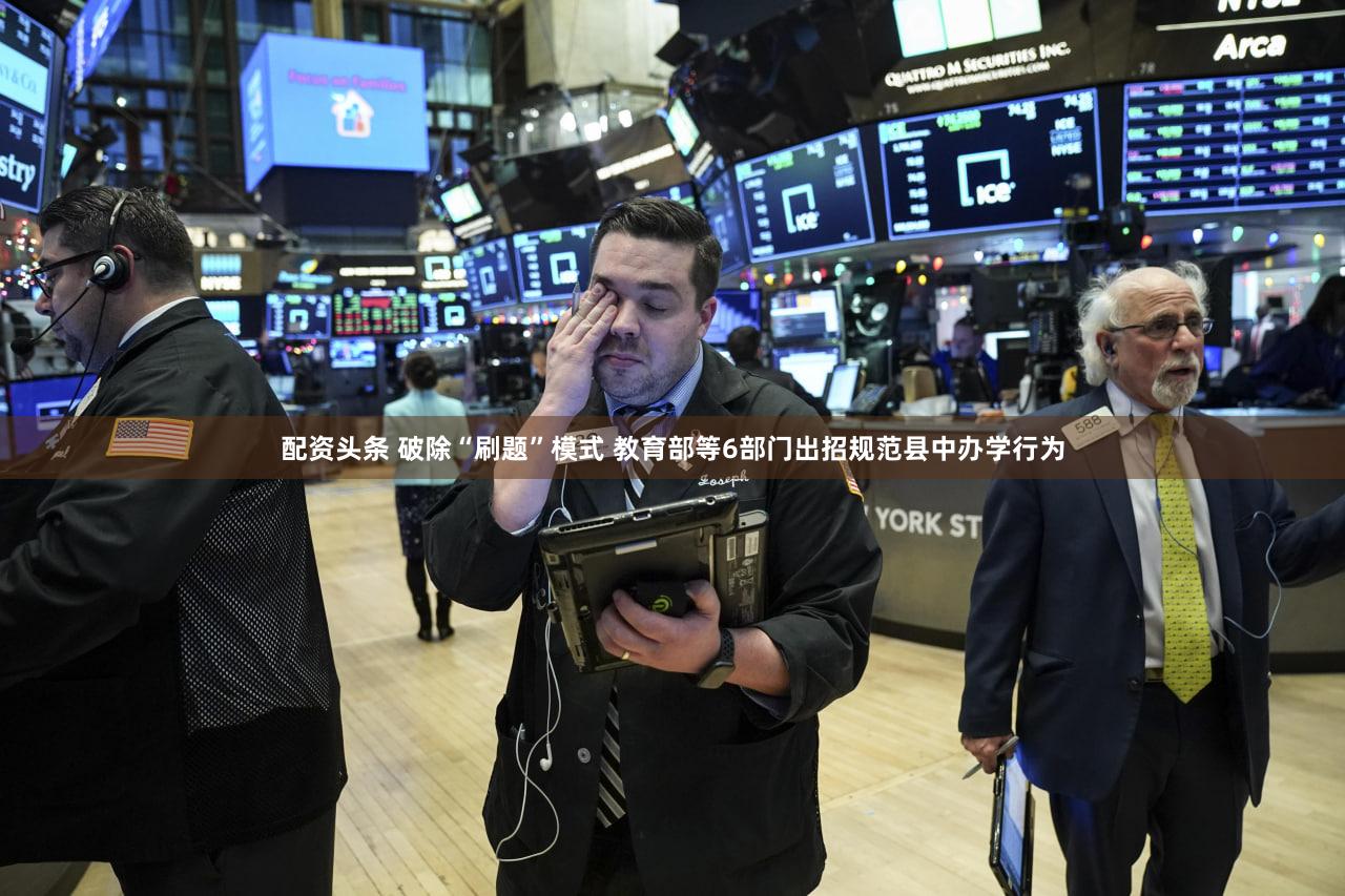 配资头条 破除“刷题”模式 教育部等6部门出招规范县中办学行为