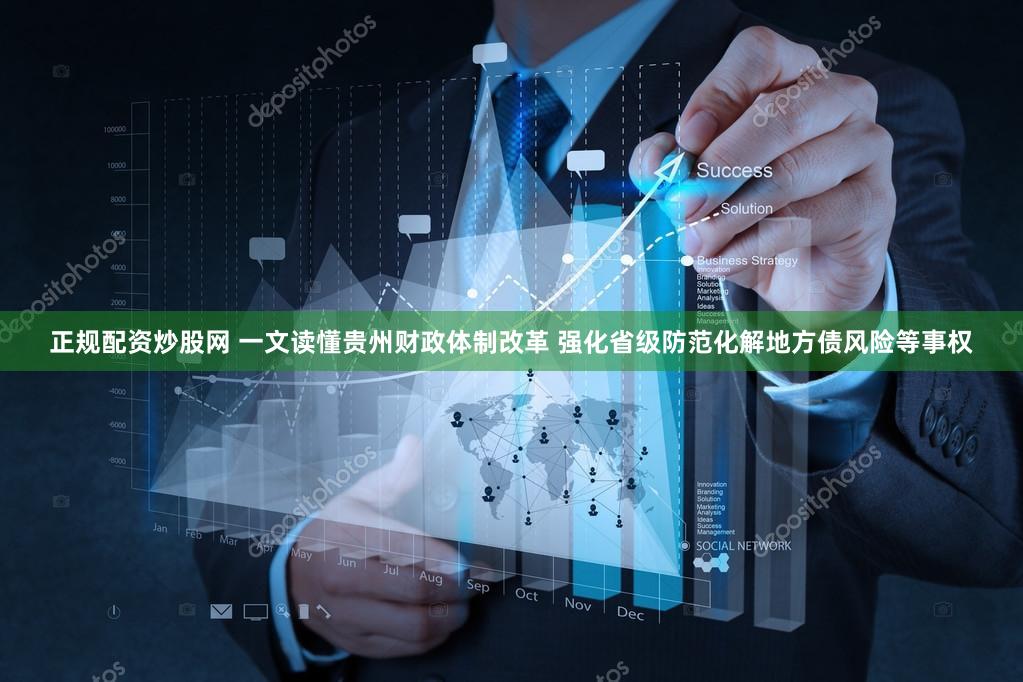 正规配资炒股网 一文读懂贵州财政体制改革 强化省级防范化解地方债风险等事权