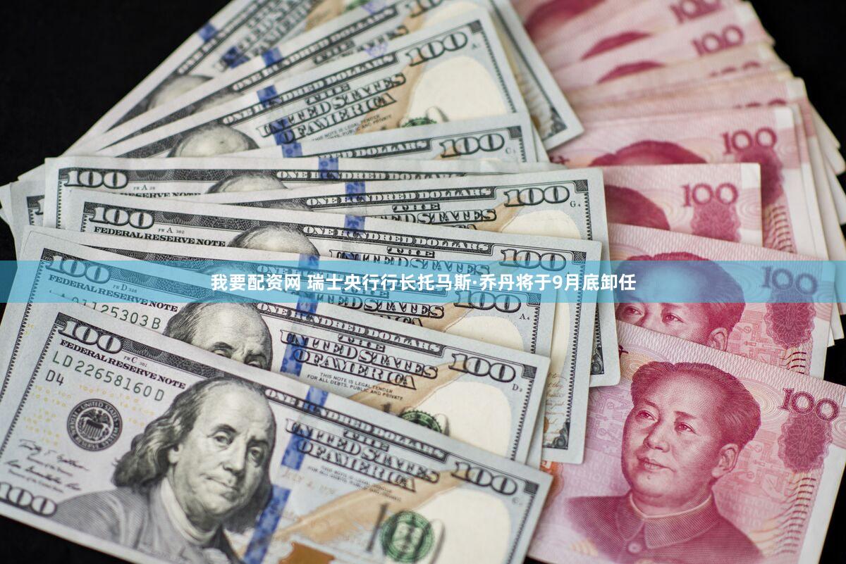 我要配资网 瑞士央行行长托马斯·乔丹将于9月底卸任