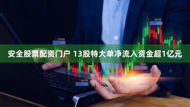 安全股票配资门户 13股特大单净流入资金超1亿元