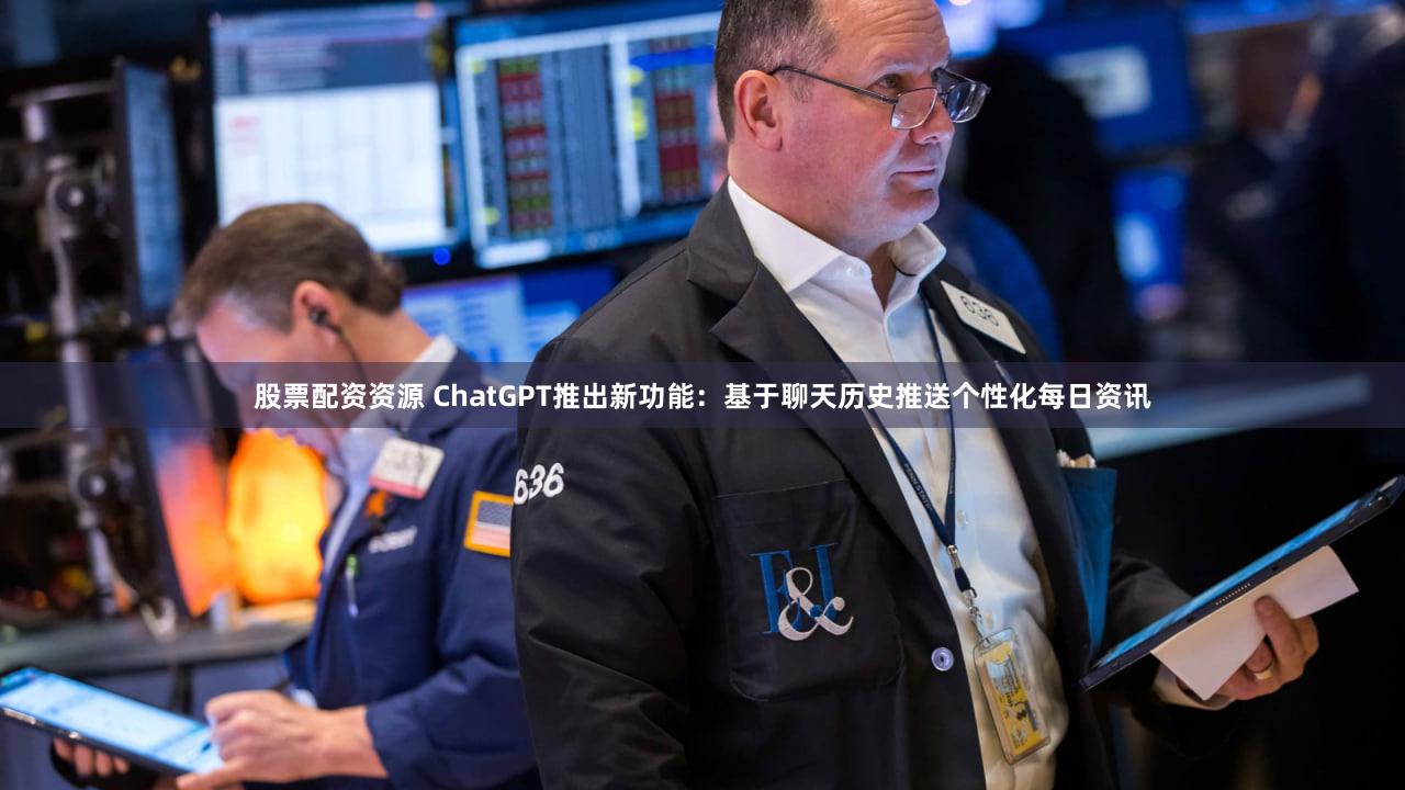 股票配资资源 ChatGPT推出新功能：基于聊天历史推送个性化每日资讯