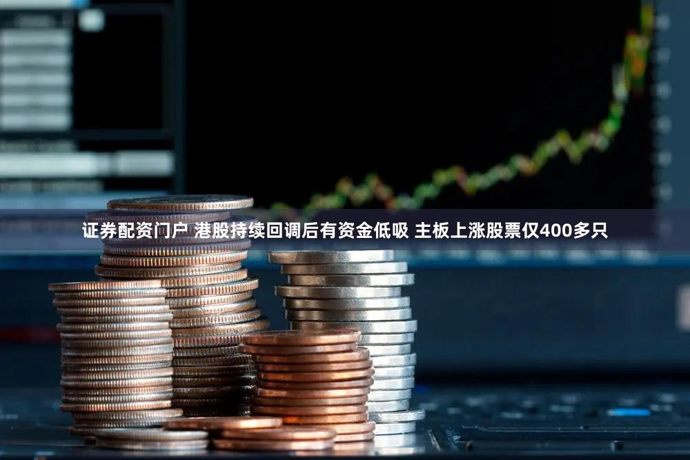 证券配资门户 港股持续回调后有资金低吸 主板上涨股票仅400多只