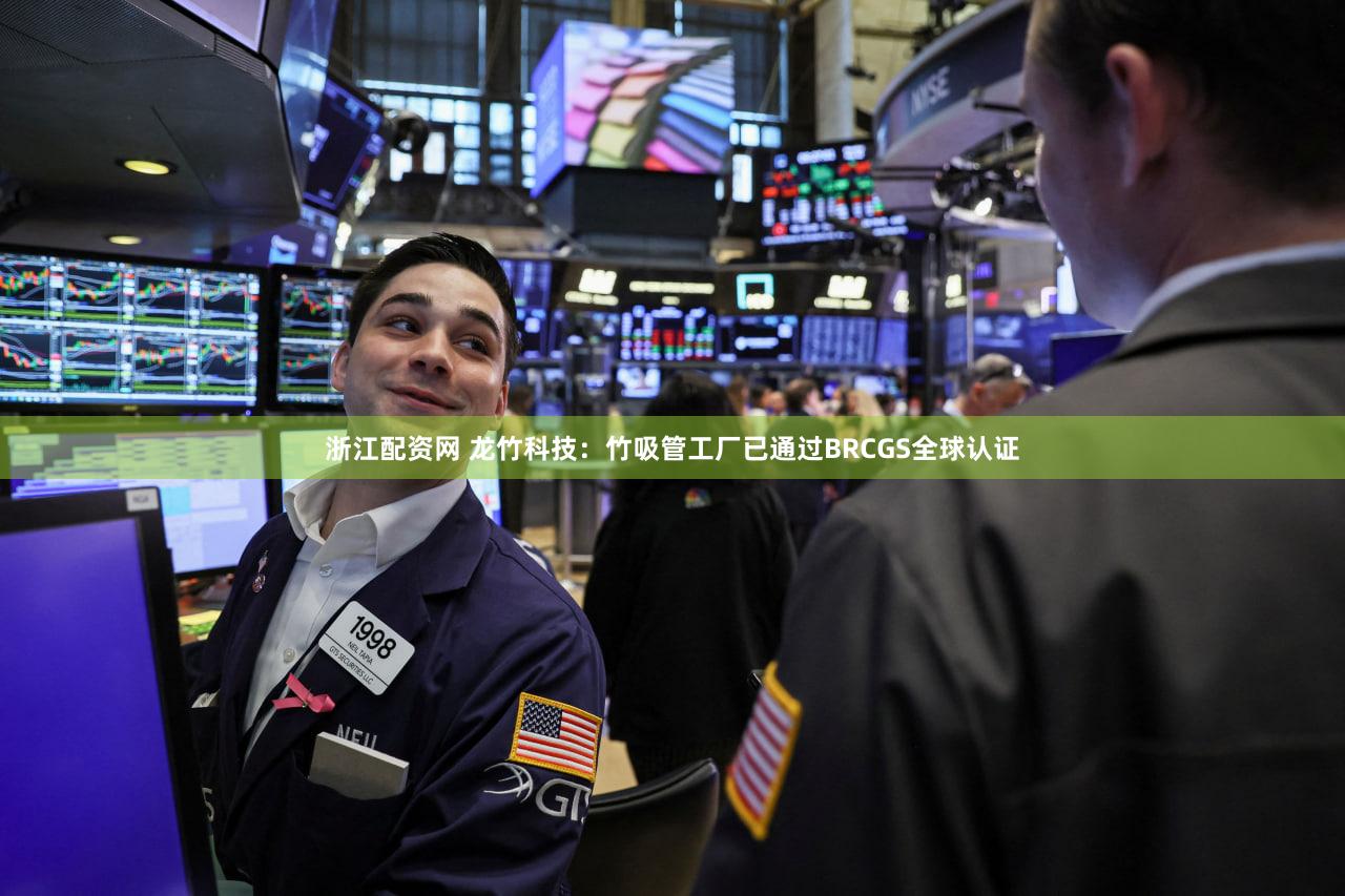 浙江配资网 龙竹科技：竹吸管工厂已通过BRCGS全球认证