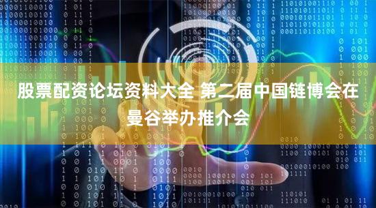 股票配资论坛资料大全 第二届中国链博会在曼谷举办推介会