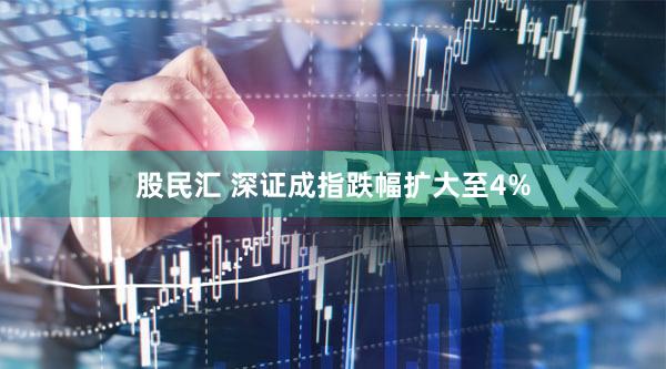 股民汇 深证成指跌幅扩大至4%
