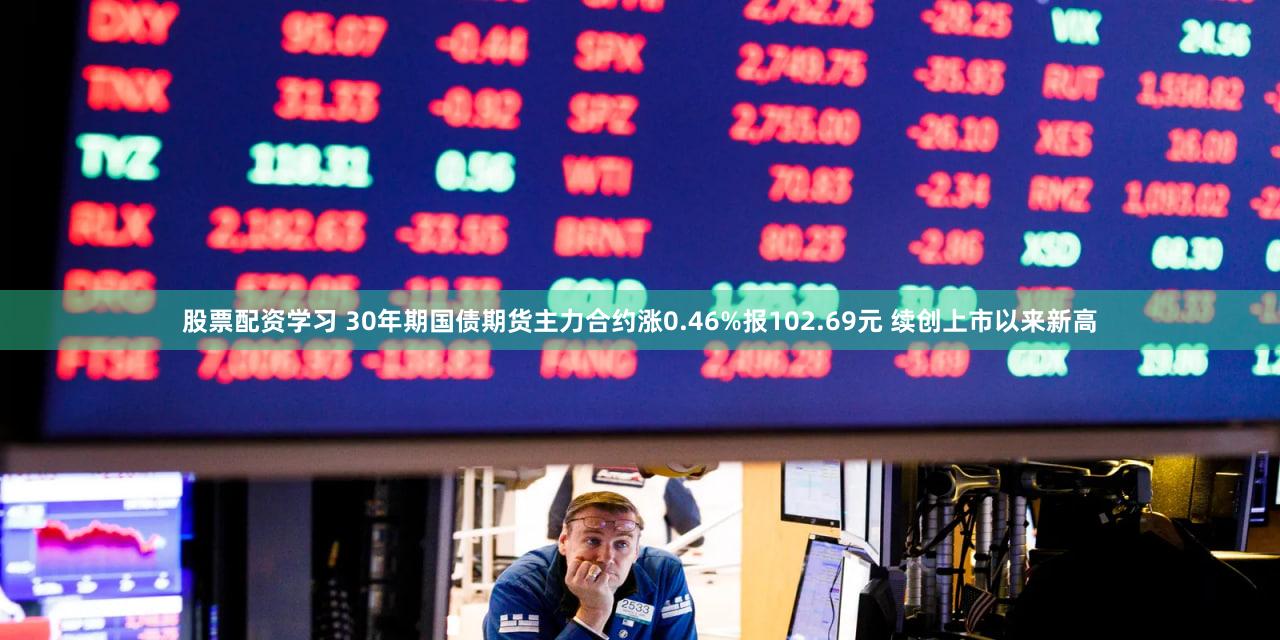 股票配资学习 30年期国债期货主力合约涨0.46%报102.69元 续创上市以来新高