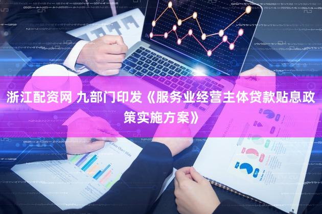 浙江配资网 九部门印发《服务业经营主体贷款贴息政策实施方案》