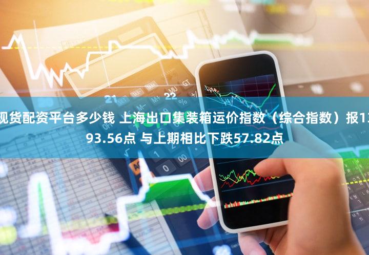 现货配资平台多少钱 上海出口集装箱运价指数（综合指数）报1393.56点 与上期相比下跌57.82点