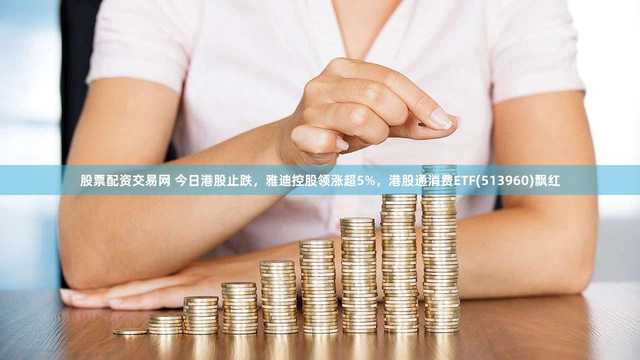 股票配资交易网 今日港股止跌，雅迪控股领涨超5%，港股通消费ETF(513960)飘红